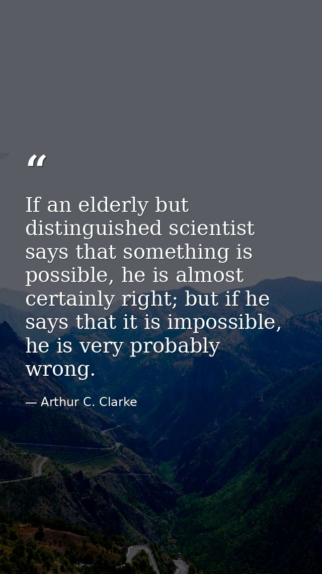 If an elderly but distinguished scientist says that something is possible, he is almost certainly right; but if he says  — Arthur C. Clarke