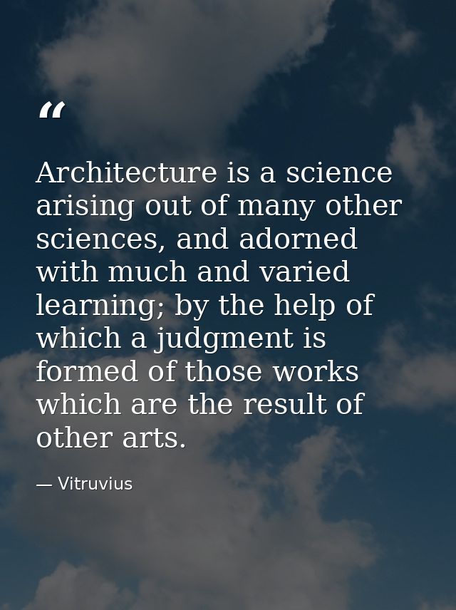 Architecture is a science arising out of many other sciences, and adorned with much and varied learning; by the help of  — Vitruvius