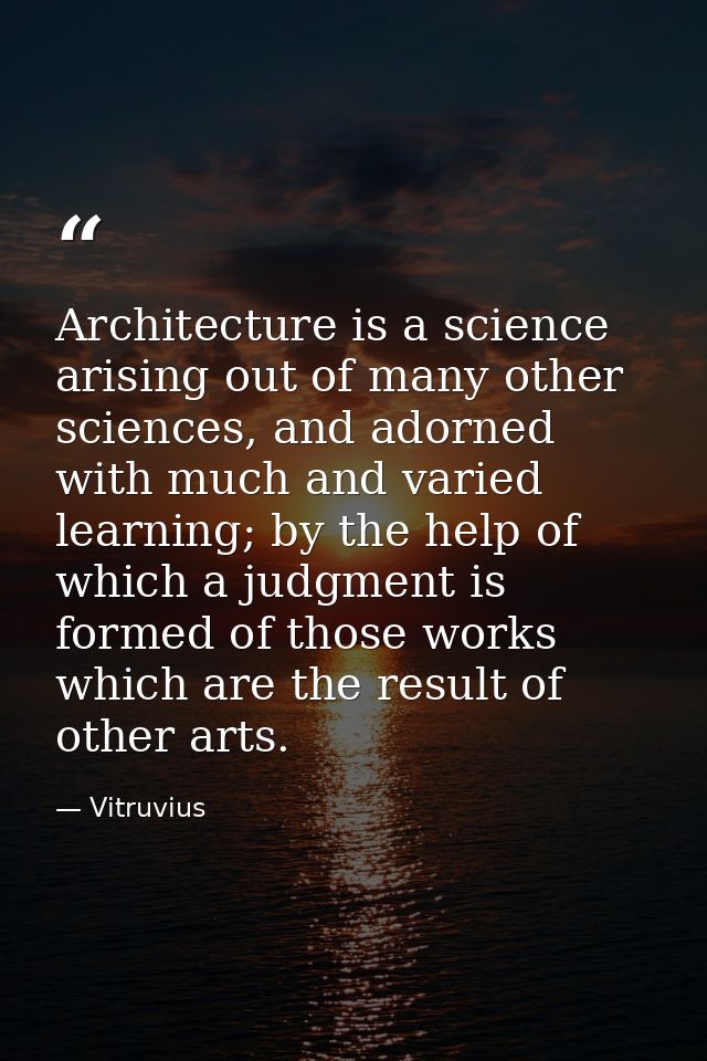 Architecture is a science arising out of many other sciences, and adorned with much and varied learning; by the help of  — Vitruvius