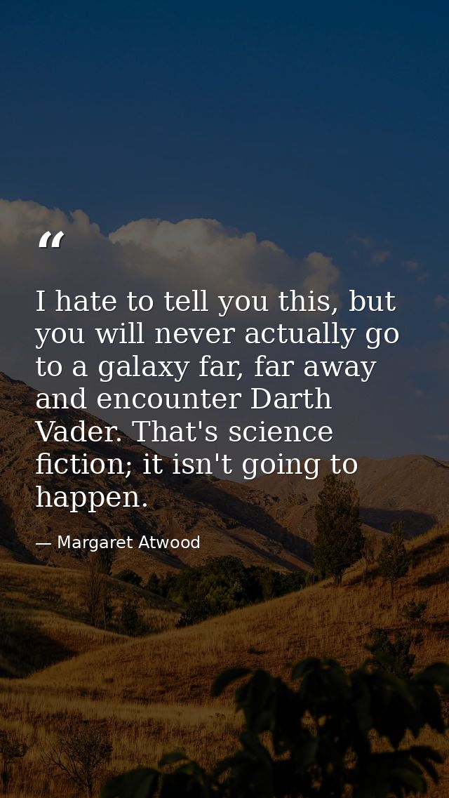 I hate to tell you this, but you will never actually go to a galaxy far, far away and encounter Darth Vader. That's scie — Margaret Atwood