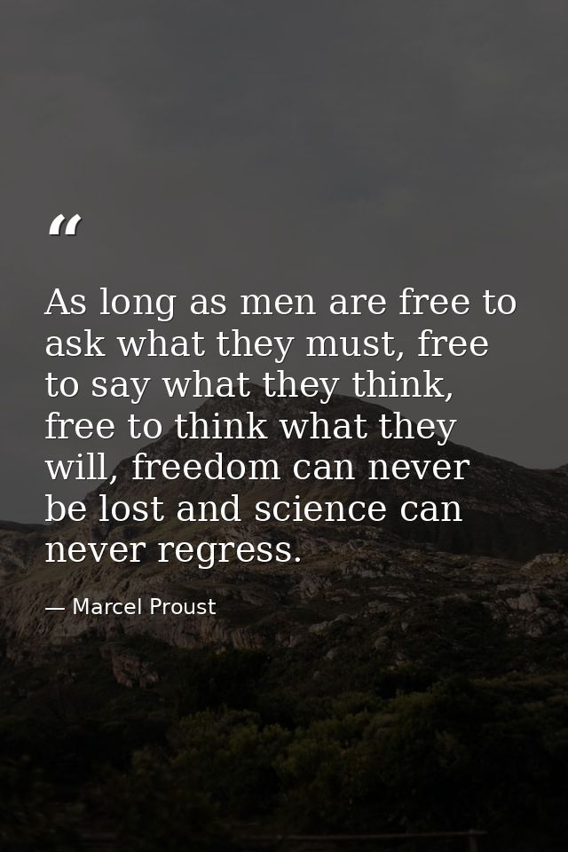 As long as men are free to ask what they must, free to say what they think, free to think what they will, freedom can ne — Marcel Proust