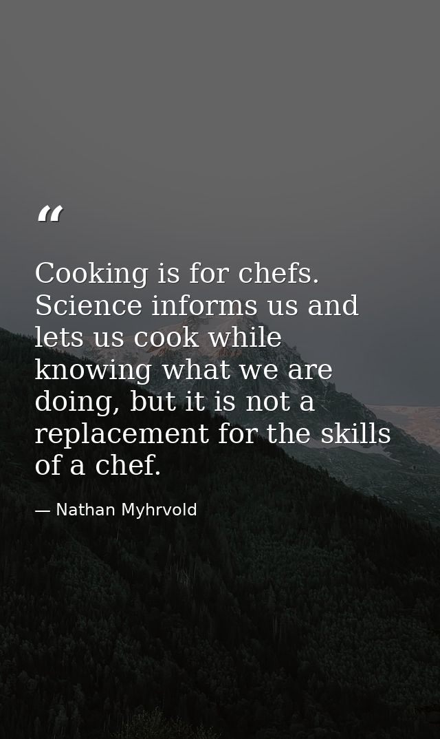 Cooking is for chefs. Science informs us and lets us cook while knowing what we are doing, but it is not a replacement f — Nathan Myhrvold