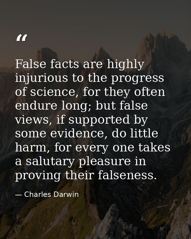 False facts are highly injurious to the progress of science, for they often endure long; but false views, if supported b — Charles Darwin