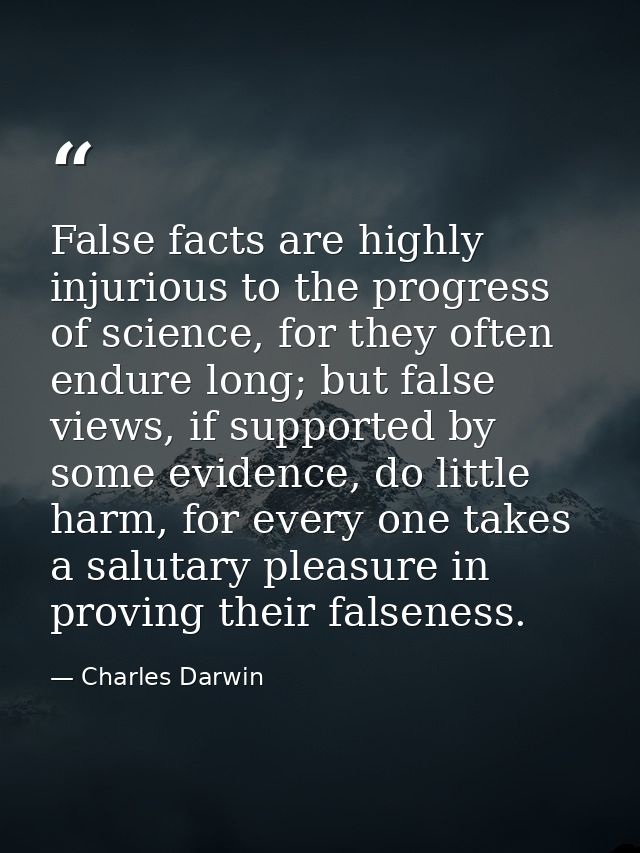 False facts are highly injurious to the progress of science, for they often endure long; but false views, if supported b — Charles Darwin