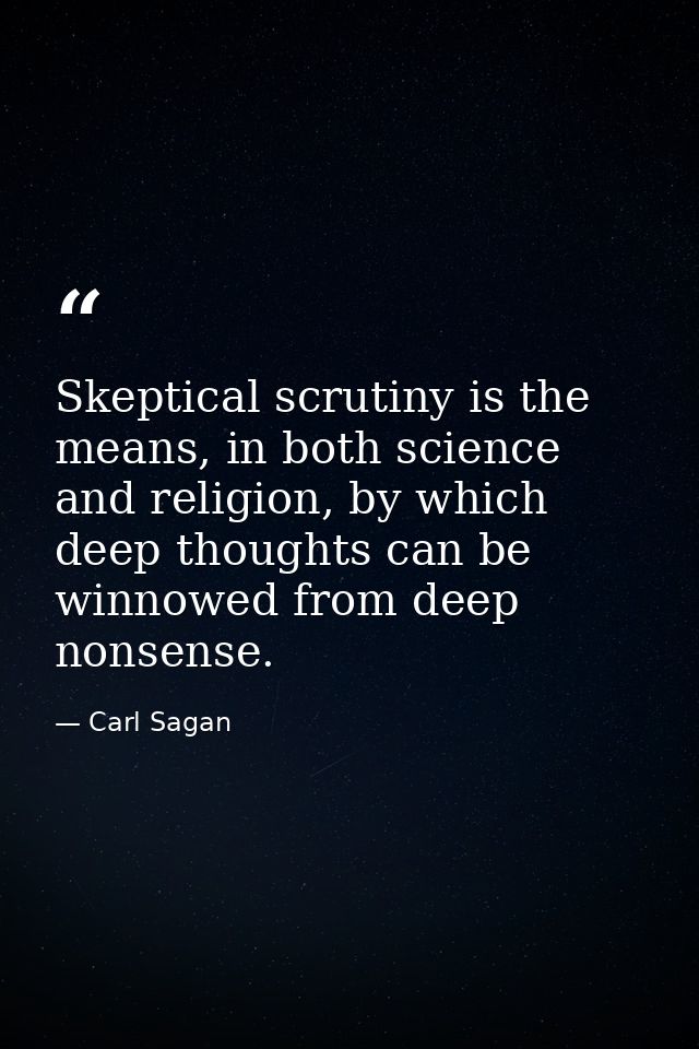 Skeptical scrutiny is the means, in both science and religion, by which deep thoughts can be winnowed from deep nonsense — Carl Sagan