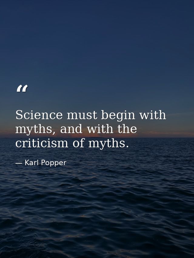 Science must begin with myths, and with the criticism of myths. — Karl Popper
