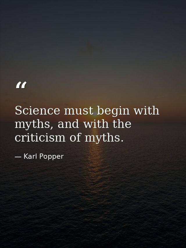 Science must begin with myths, and with the criticism of myths. — Karl Popper