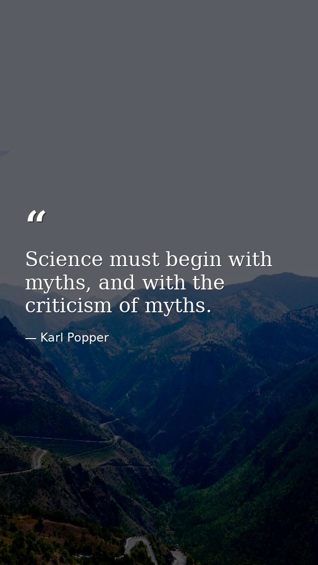 Science must begin with myths, and with the criticism of myths. — Karl Popper