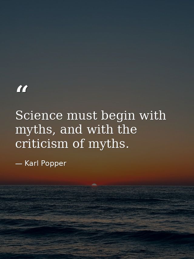 Science must begin with myths, and with the criticism of myths. — Karl Popper