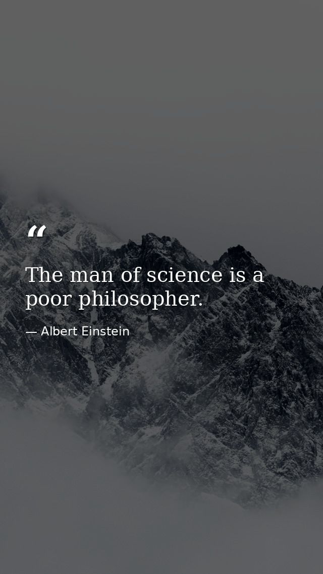 The man of science is a poor philosopher. — Albert Einstein