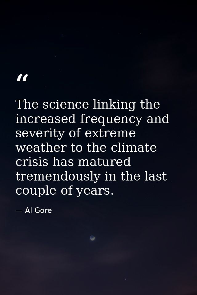 The science linking the increased frequency and severity of extreme weather to the climate crisis has matured tremendous — Al Gore
