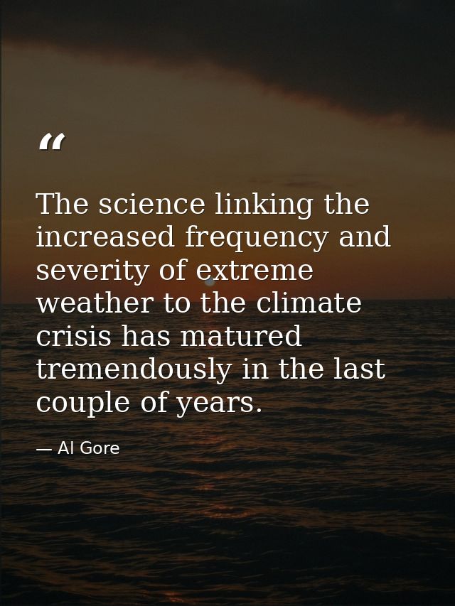 The science linking the increased frequency and severity of extreme weather to the climate crisis has matured tremendous — Al Gore