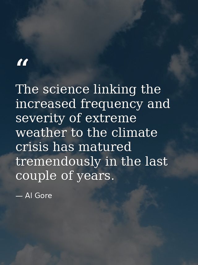 The science linking the increased frequency and severity of extreme weather to the climate crisis has matured tremendous — Al Gore