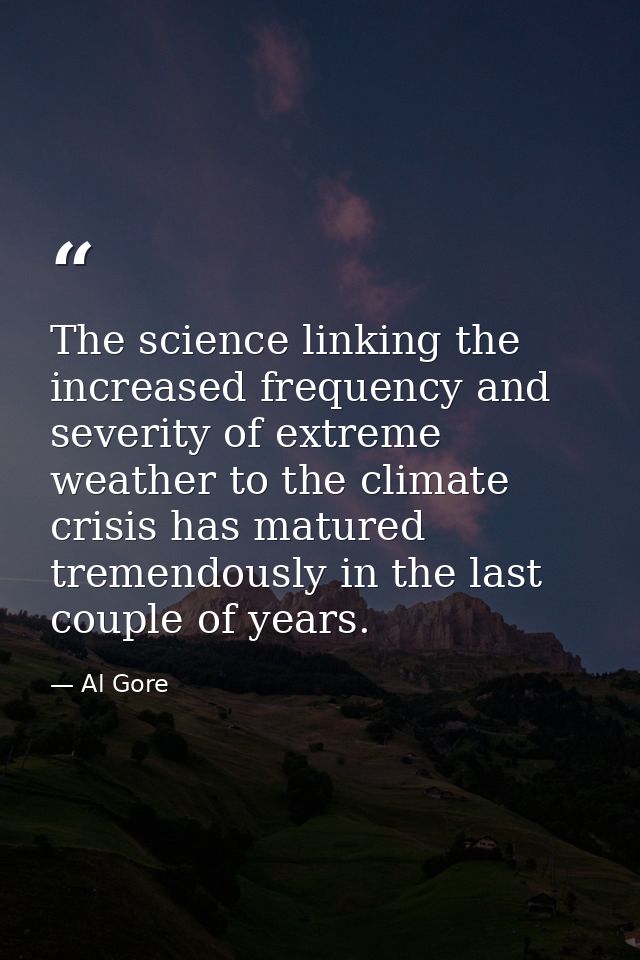 The science linking the increased frequency and severity of extreme weather to the climate crisis has matured tremendous — Al Gore