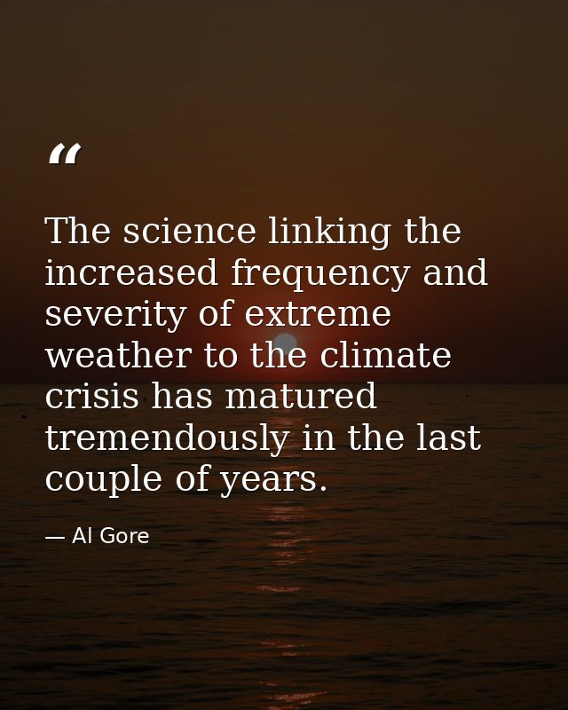 The science linking the increased frequency and severity of extreme weather to the climate crisis has matured tremendous — Al Gore