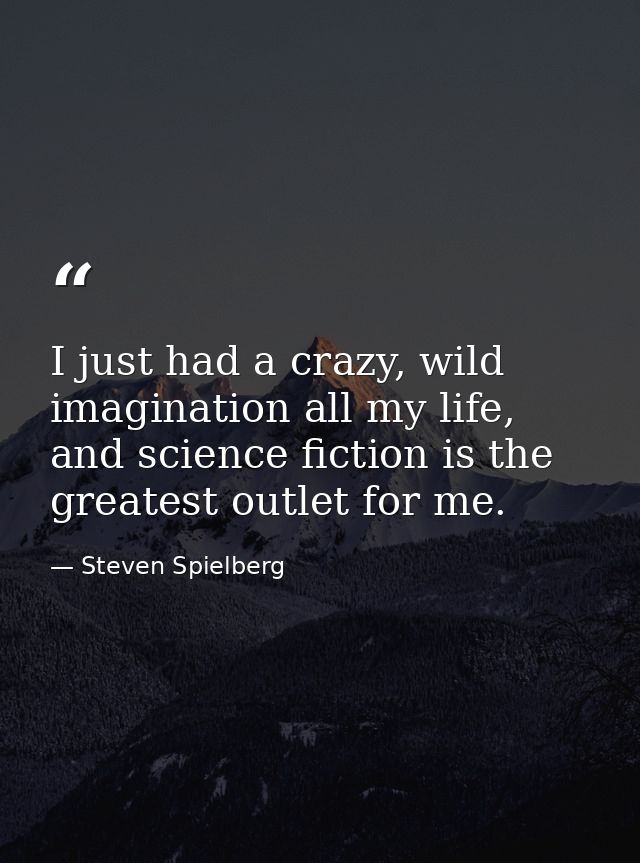 I just had a crazy, wild imagination all my life, and science fiction is the greatest outlet for me. — Steven Spielberg
