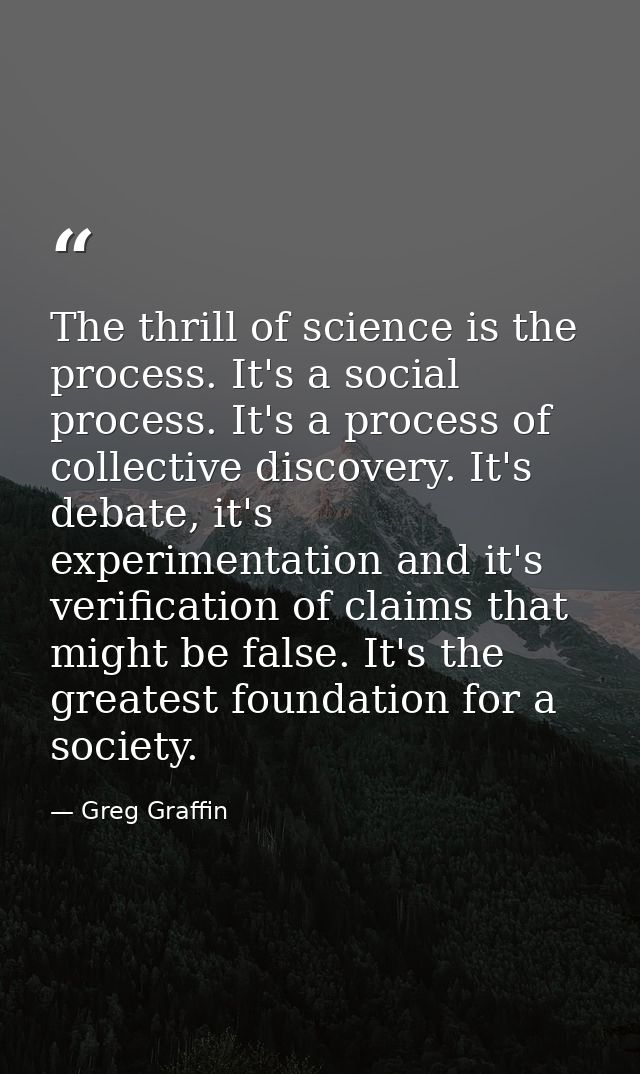 The thrill of science is the process. It's a social process. It's a process of collective discovery. It's debate, it's e — Greg Graffin