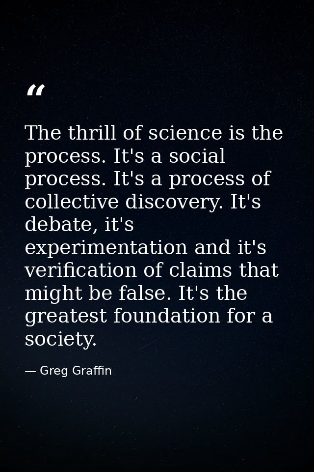 The thrill of science is the process. It's a social process. It's a process of collective discovery. It's debate, it's e — Greg Graffin