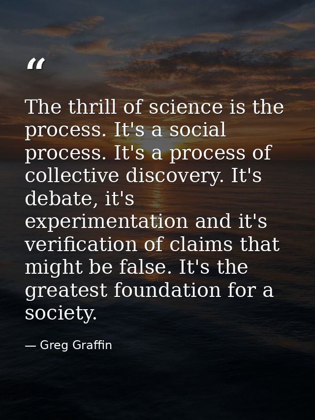 The thrill of science is the process. It's a social process. It's a process of collective discovery. It's debate, it's e — Greg Graffin