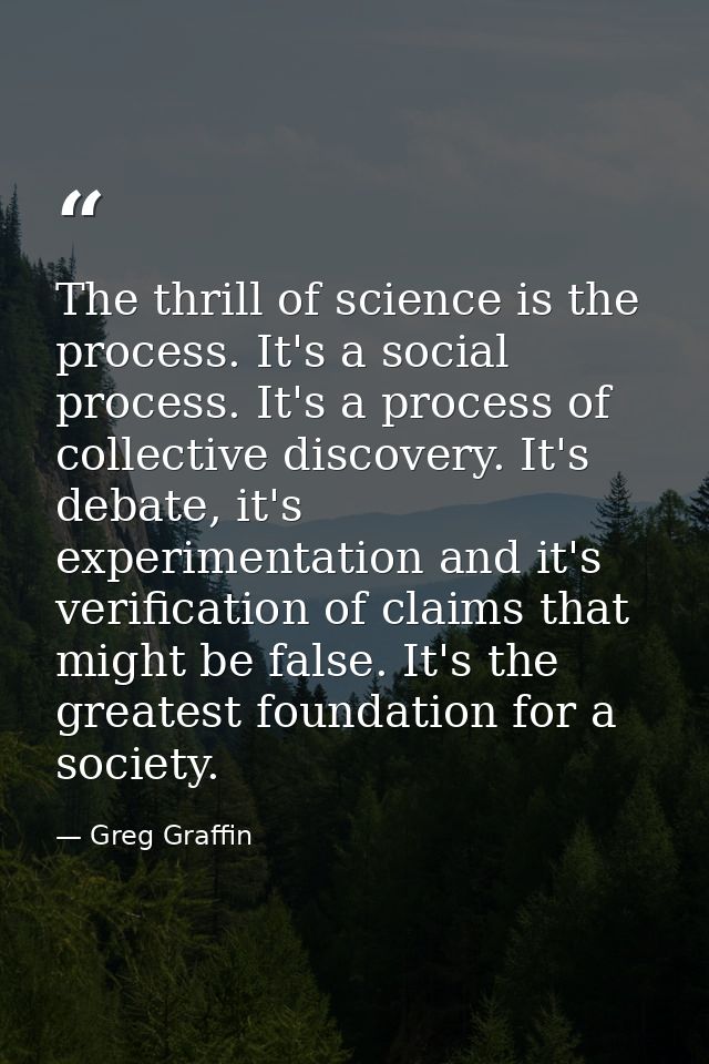 The thrill of science is the process. It's a social process. It's a process of collective discovery. It's debate, it's e — Greg Graffin