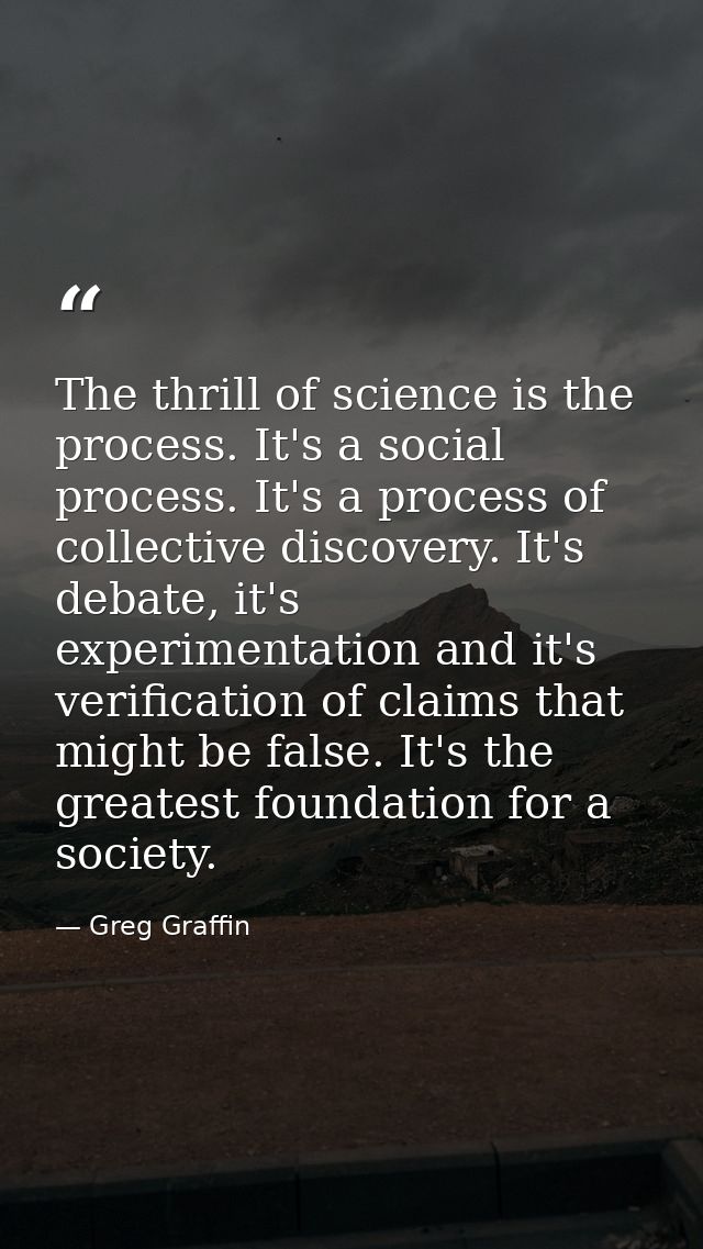 The thrill of science is the process. It's a social process. It's a process of collective discovery. It's debate, it's e — Greg Graffin