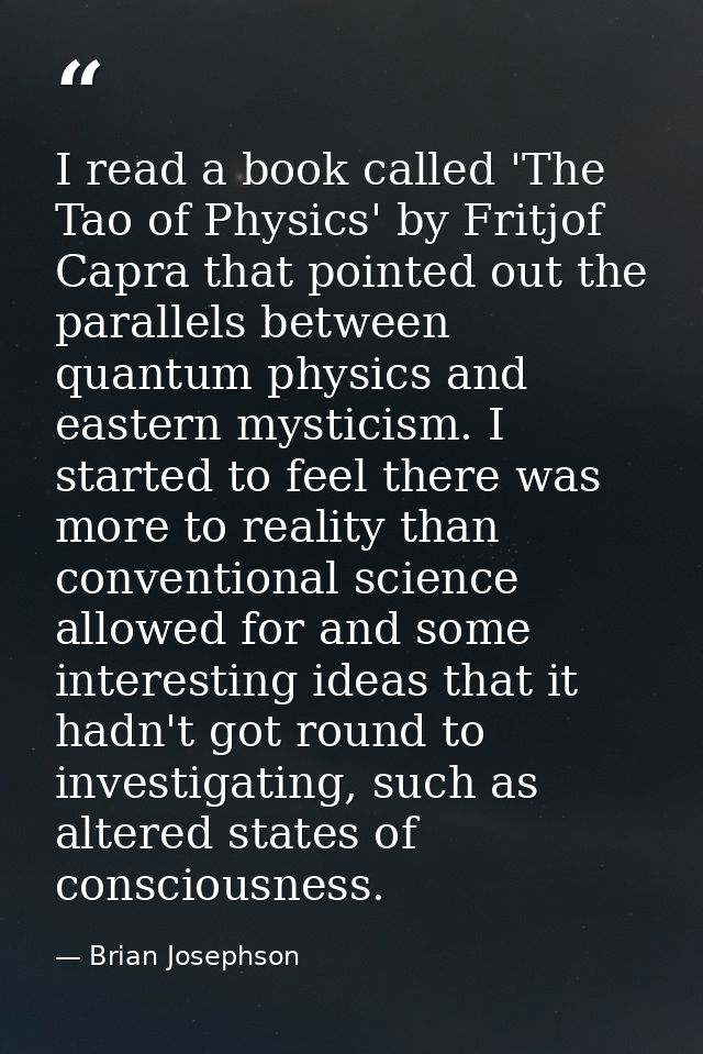 I read a book called 'The Tao of Physics' by Fritjof Capra that pointed out the parallels between quantum physics and ea — Brian Josephson
