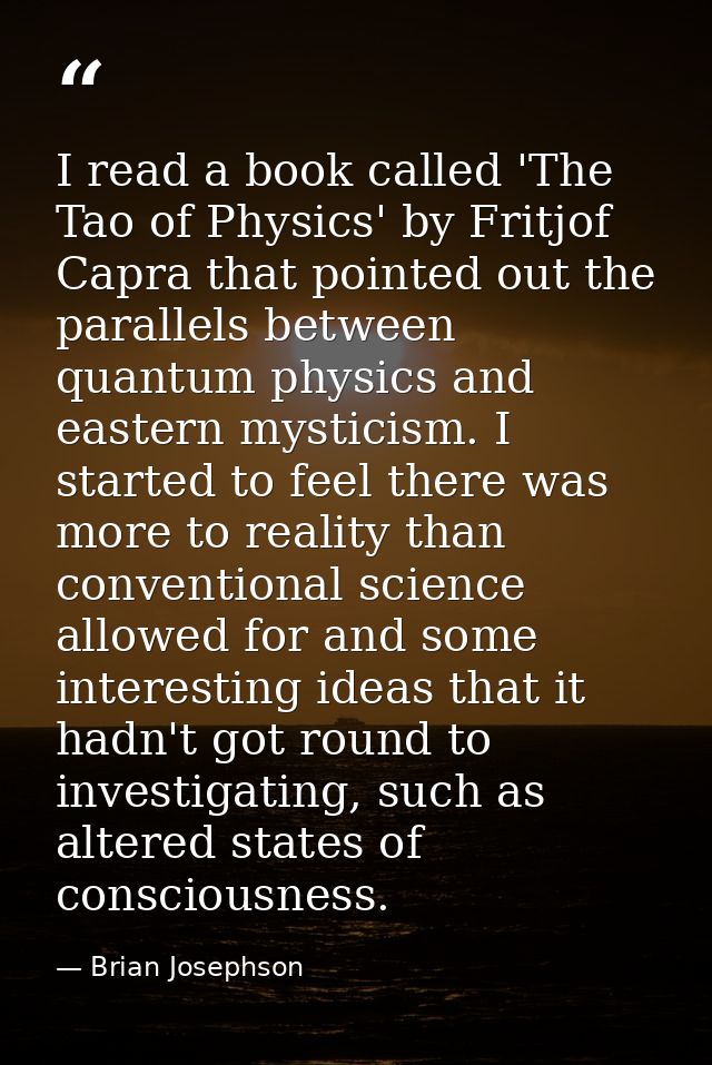 I read a book called 'The Tao of Physics' by Fritjof Capra that pointed out the parallels between quantum physics and ea — Brian Josephson