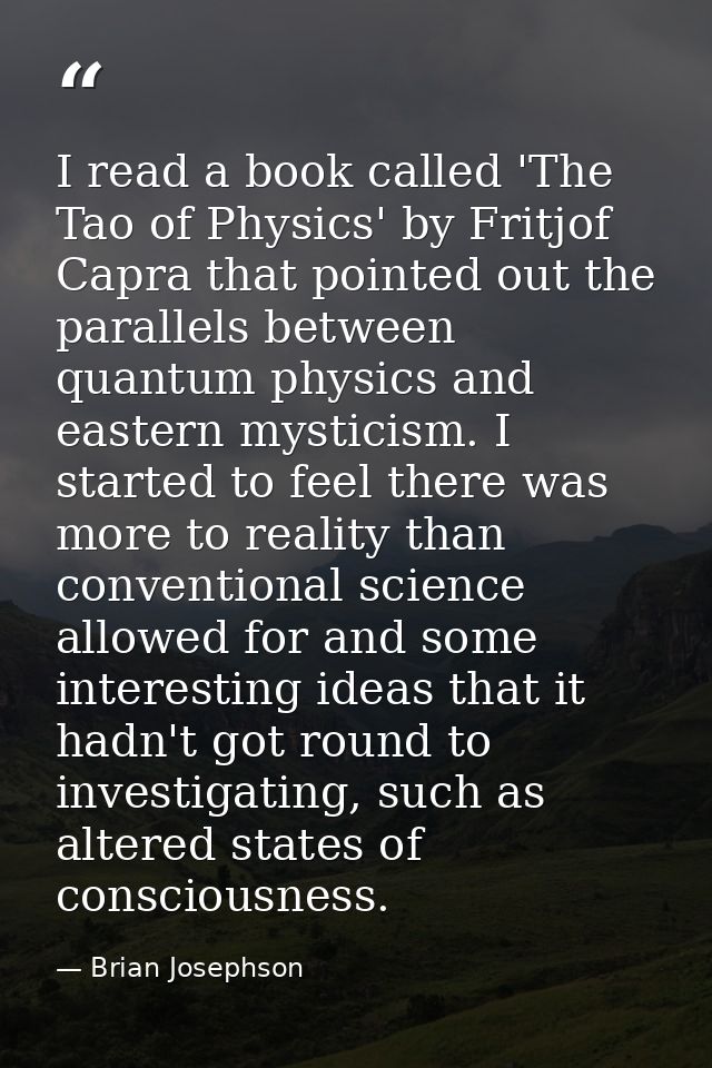 I read a book called 'The Tao of Physics' by Fritjof Capra that pointed out the parallels between quantum physics and ea — Brian Josephson