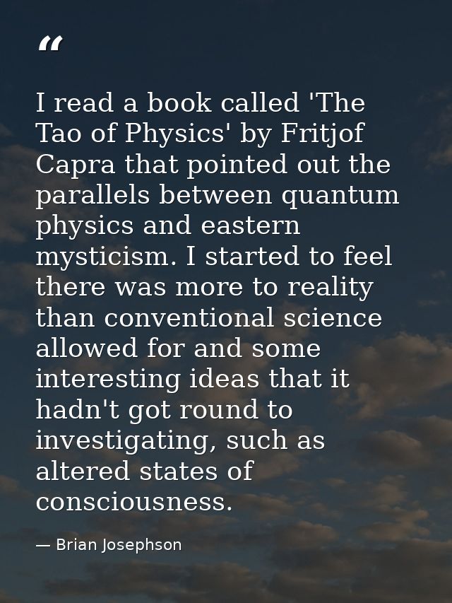 I read a book called 'The Tao of Physics' by Fritjof Capra that pointed out the parallels between quantum physics and ea — Brian Josephson