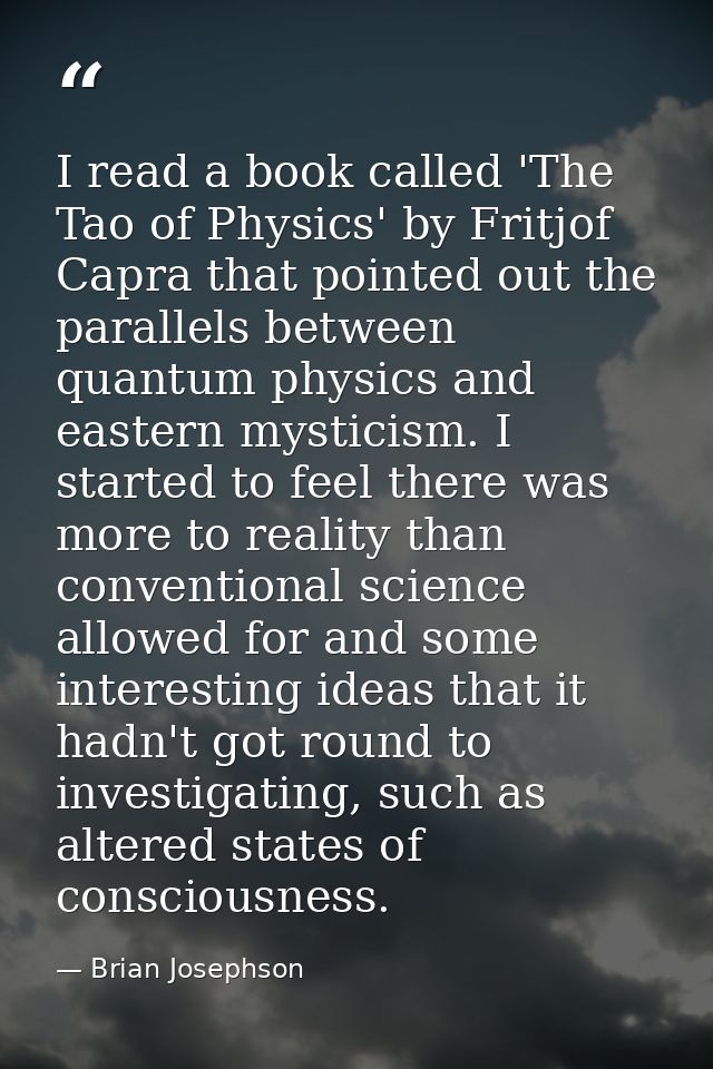 I read a book called 'The Tao of Physics' by Fritjof Capra that pointed out the parallels between quantum physics and ea — Brian Josephson