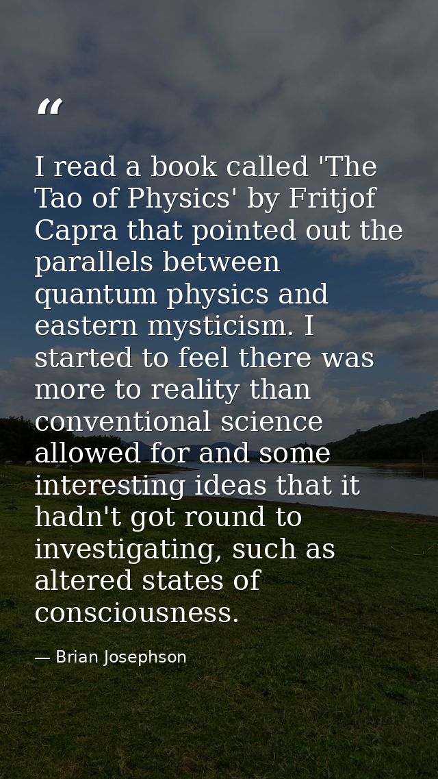 I read a book called 'The Tao of Physics' by Fritjof Capra that pointed out the parallels between quantum physics and ea — Brian Josephson