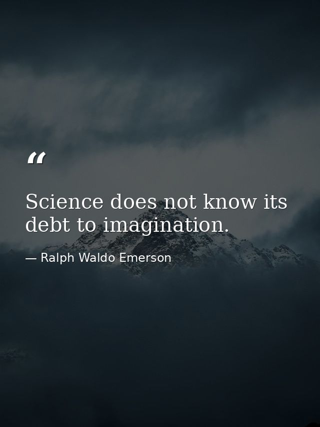 Science does not know its debt to imagination. — Ralph Waldo Emerson