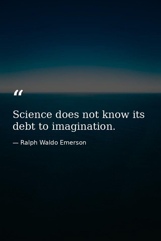 Science does not know its debt to imagination. — Ralph Waldo Emerson