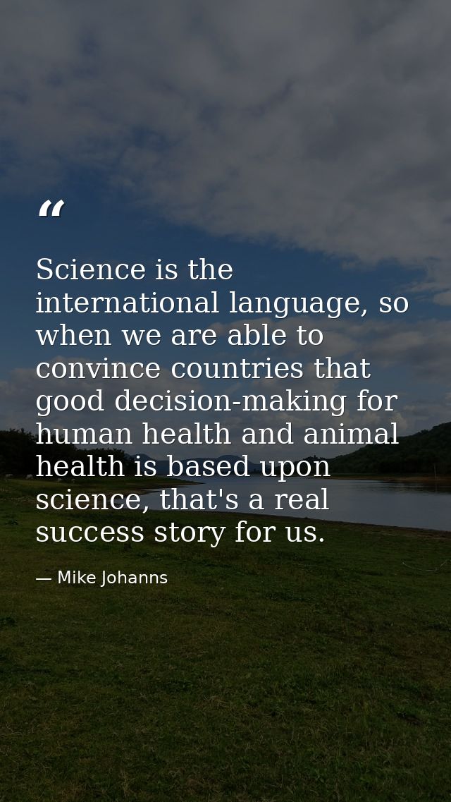 Science is the international language, so when we are able to convince countries that good decision-making for human hea — Mike Johanns