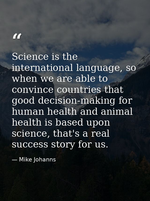 Science is the international language, so when we are able to convince countries that good decision-making for human hea — Mike Johanns