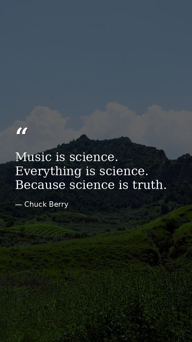Music is science. Everything is science. Because science is truth. — Chuck Berry
