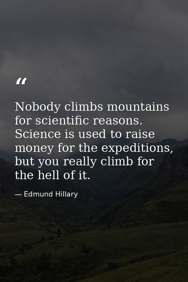 Nobody climbs mountains for scientific reasons. Science is used to raise money for the expeditions, but you really climb — Edmund Hillary