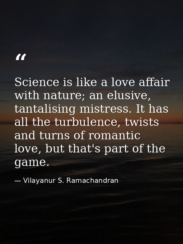 Science is like a love affair with nature; an elusive, tantalising mistress. It has all the turbulence, twists and turns — Vilayanur S. Ramachandran