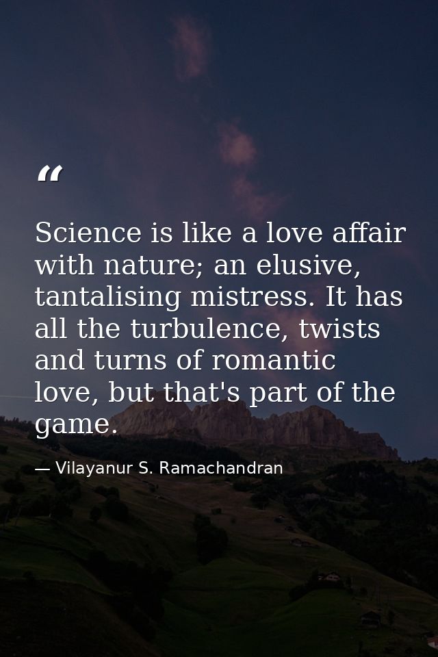 Science is like a love affair with nature; an elusive, tantalising mistress. It has all the turbulence, twists and turns — Vilayanur S. Ramachandran