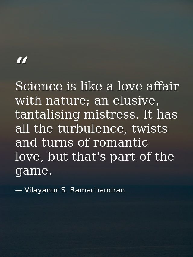 Science is like a love affair with nature; an elusive, tantalising mistress. It has all the turbulence, twists and turns — Vilayanur S. Ramachandran