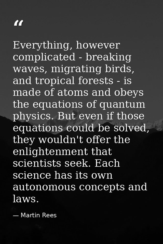 Everything, however complicated - breaking waves, migrating birds, and tropical forests - is made of atoms and obeys the — Martin Rees