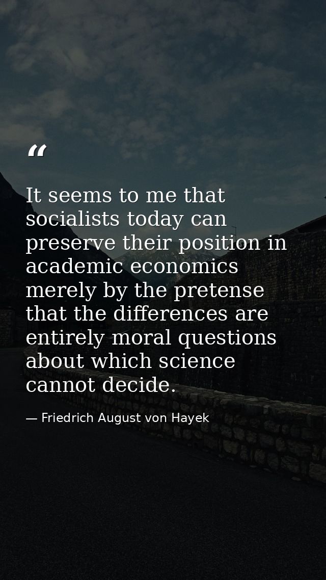 It seems to me that socialists today can preserve their position in academic economics merely by the pretense that the d — Friedrich August von Hayek