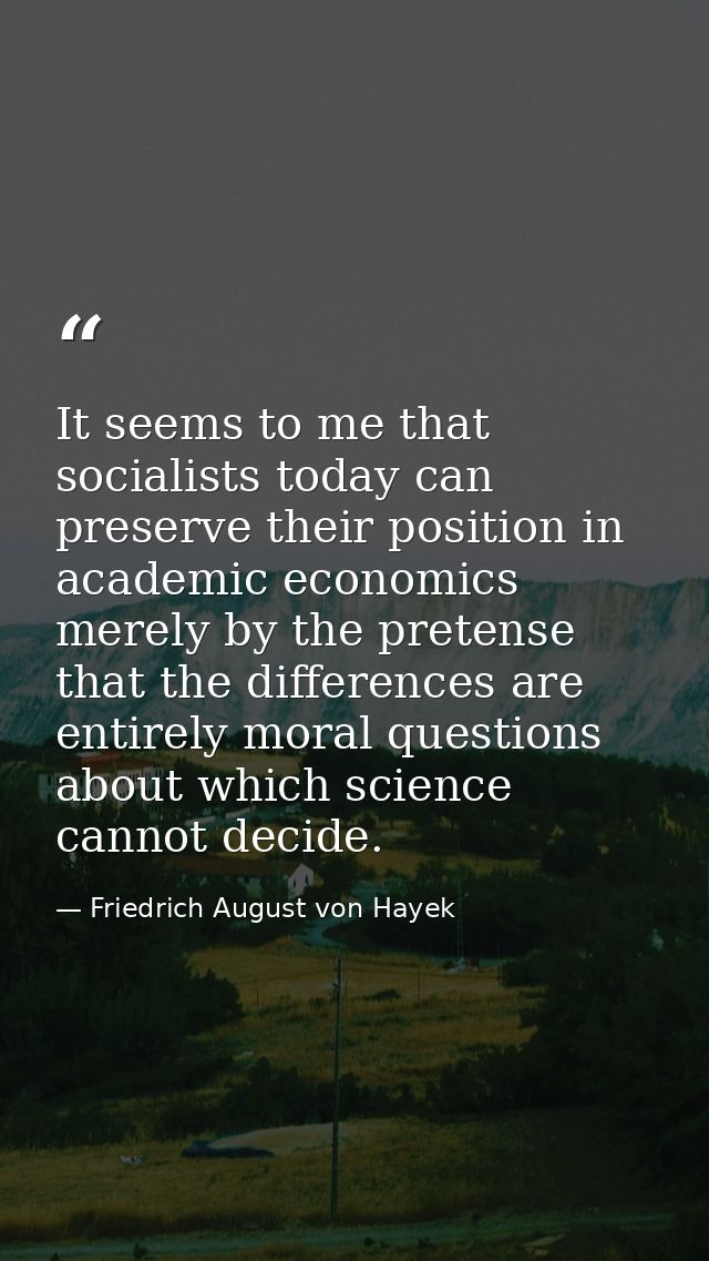 It seems to me that socialists today can preserve their position in academic economics merely by the pretense that the d — Friedrich August von Hayek