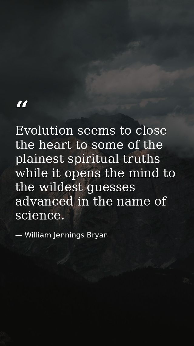 Evolution seems to close the heart to some of the plainest spiritual truths while it opens the mind to the wildest guess — William Jennings Bryan