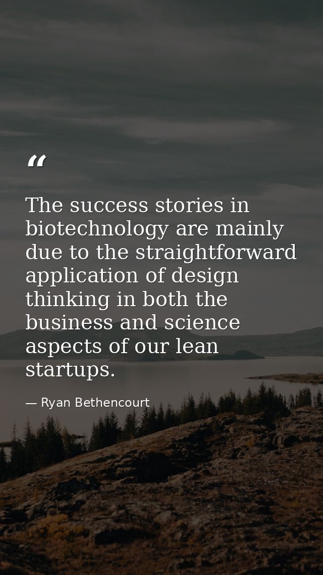 The success stories in biotechnology are mainly due to the straightforward application of design thinking in both the bu — Ryan Bethencourt