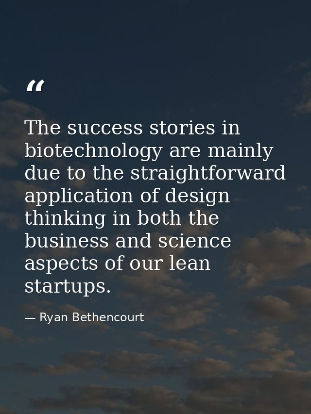 The success stories in biotechnology are mainly due to the straightforward application of design thinking in both the bu — Ryan Bethencourt