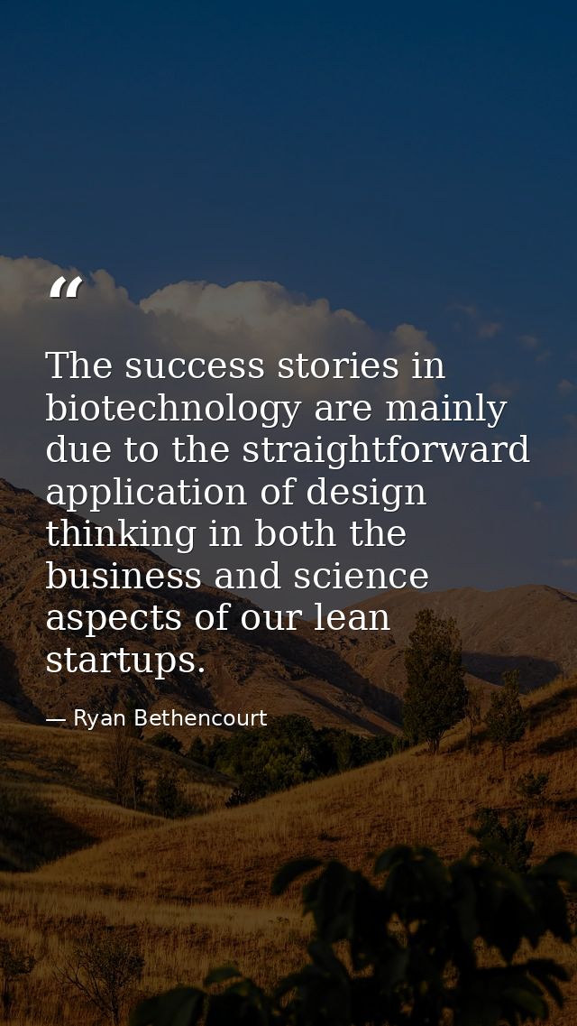 The success stories in biotechnology are mainly due to the straightforward application of design thinking in both the bu — Ryan Bethencourt