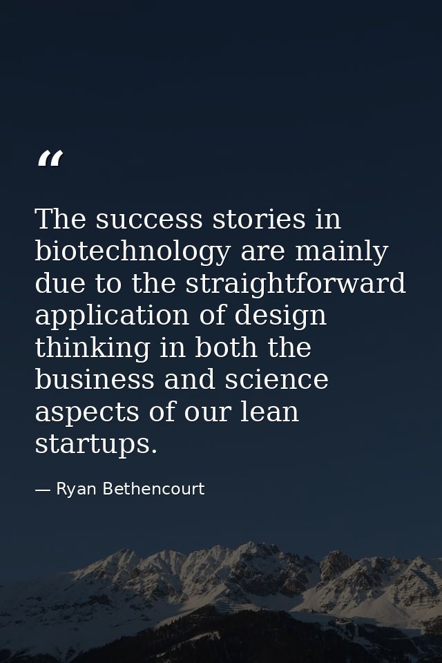 The success stories in biotechnology are mainly due to the straightforward application of design thinking in both the bu — Ryan Bethencourt