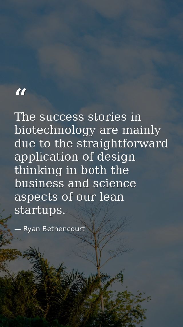 The success stories in biotechnology are mainly due to the straightforward application of design thinking in both the bu — Ryan Bethencourt