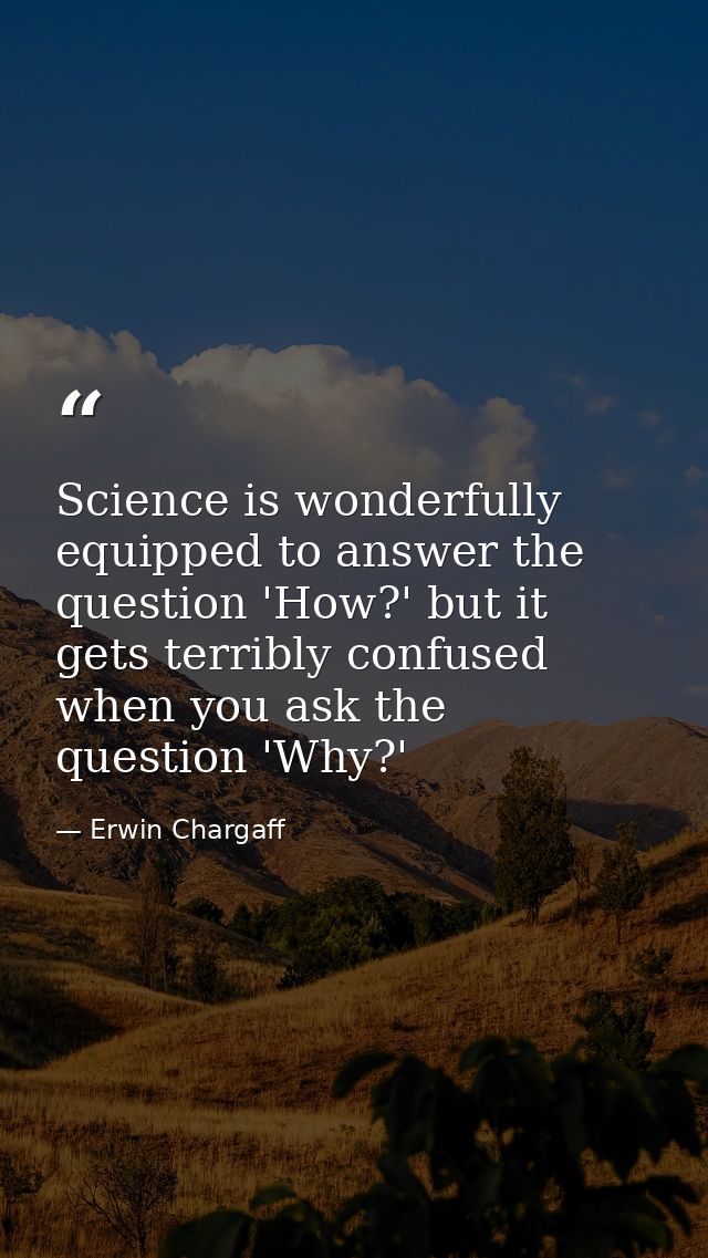 Science is wonderfully equipped to answer the question 'How?' but it gets terribly confused when you ask the question 'W — Erwin Chargaff